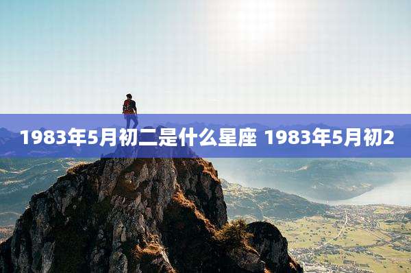1983年5月初二是什么星座 1983年5月初2
