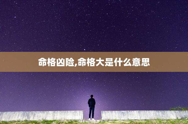 命格凶险,命格大是什么意思