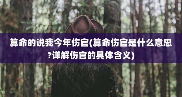 算命的说我今年伤官(算命伤官是什么意思?详解伤官的具体含义)