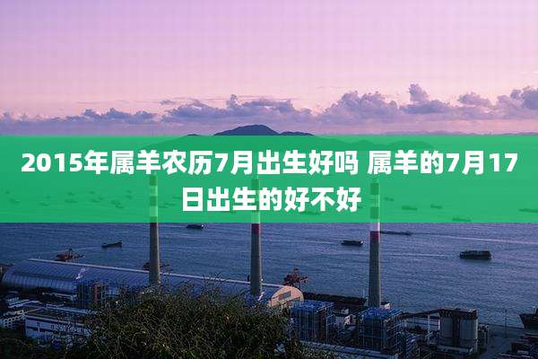 2015年属羊农历7月出生好吗 属羊的7月17日出生的好不好