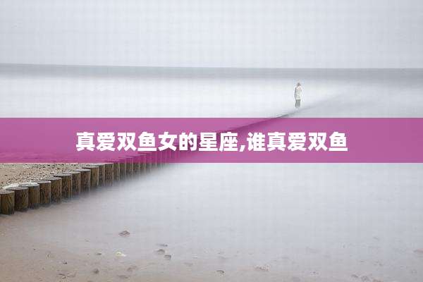 真爱双鱼女的星座,谁真爱双鱼