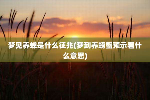 梦见养蝉是什么征兆(梦到养螃蟹预示着什么意思)
