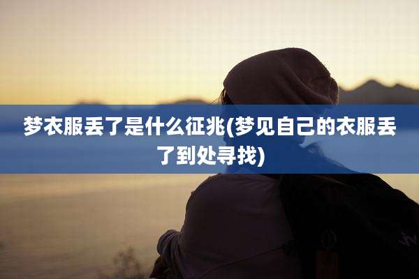 梦衣服丢了是什么征兆(梦见自己的衣服丢了到处寻找)