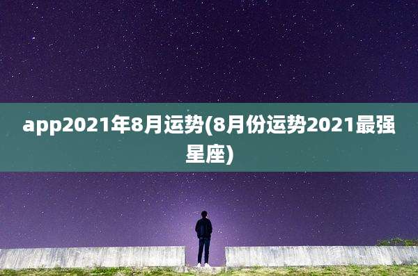 app2021年8月运势(8月份运势2021最强星座)