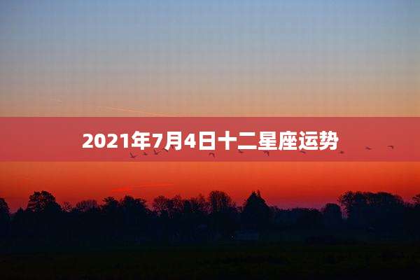 2021年7月4日十二星座运势