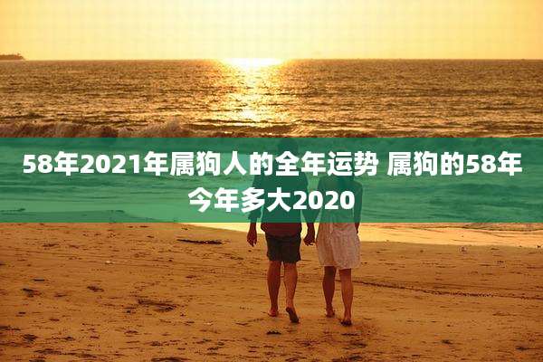 58年2021年属狗人的全年运势 属狗的58年今年多大2020