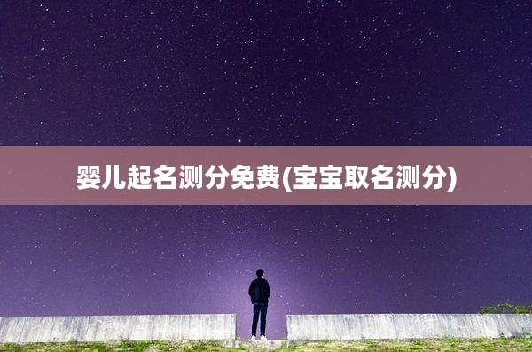 婴儿起名测分免费(宝宝取名测分)
