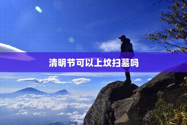 清明节可以上坟扫墓吗