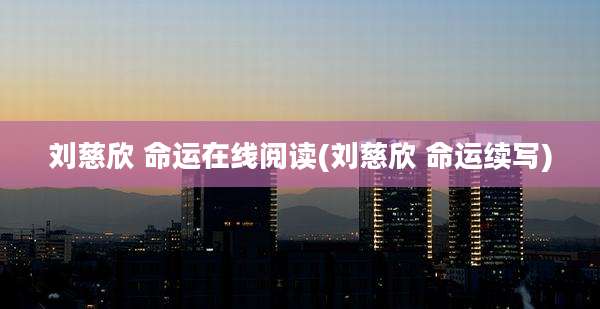 刘慈欣 命运在线阅读(刘慈欣 命运续写)