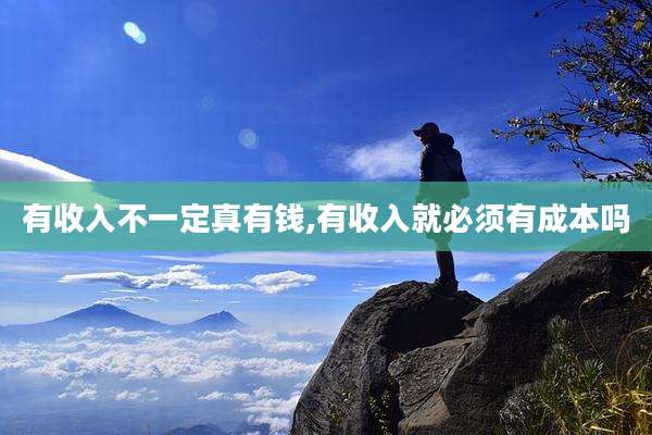 有收入不一定真有钱,有收入就必须有成本吗