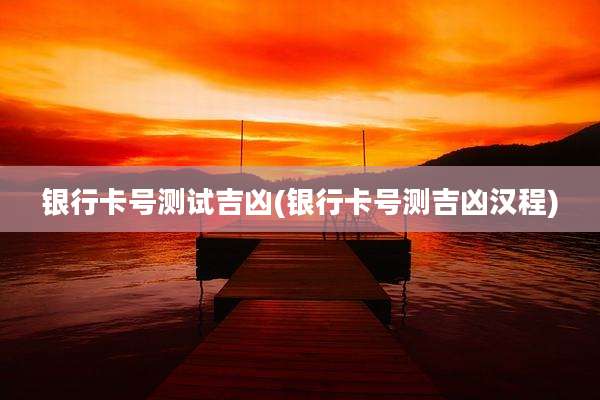银行卡号测试吉凶(银行卡号测吉凶汉程)