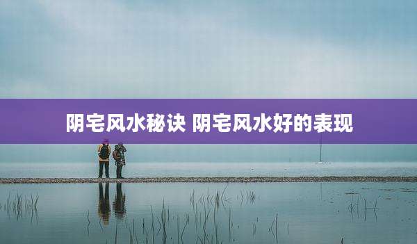阴宅风水秘诀 阴宅风水好的表现