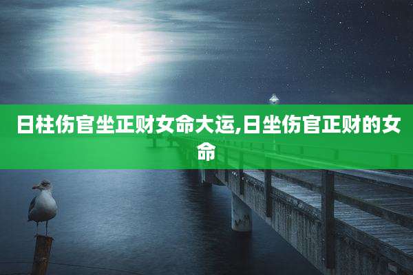 日柱伤官坐正财女命大运,日坐伤官正财的女命