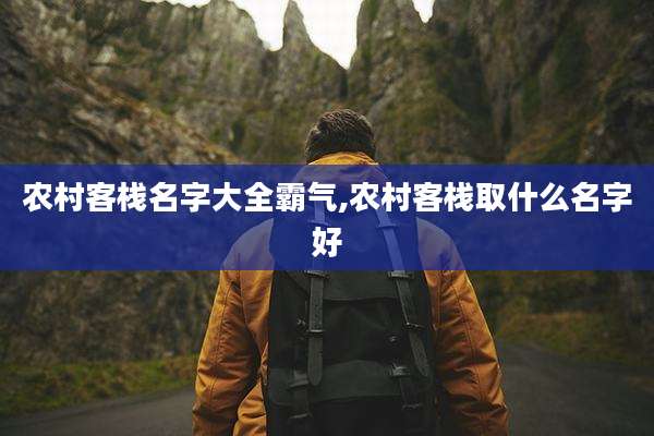 农村客栈名字大全霸气,农村客栈取什么名字好