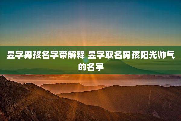 昱字男孩名字带解释 昱字取名男孩阳光帅气的名字