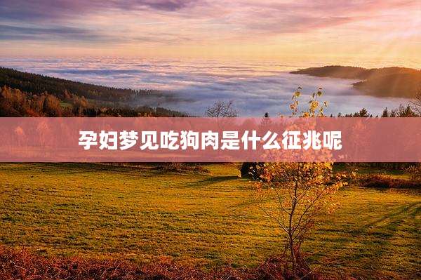 孕妇梦见吃狗肉是什么征兆呢
