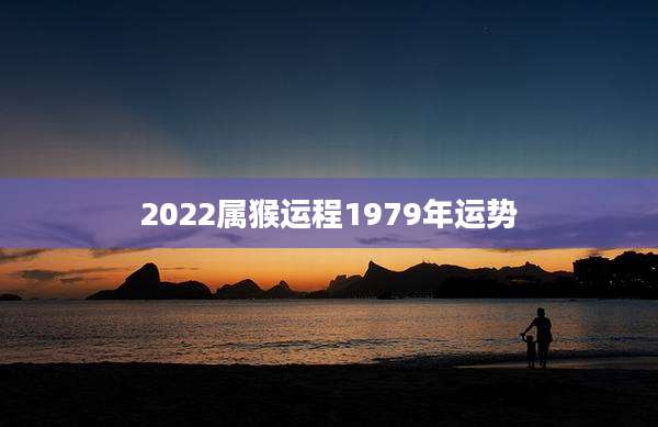 2022属猴运程1979年运势