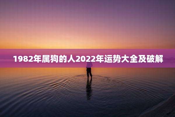 1982年属狗的人2022年运势大全及破解
