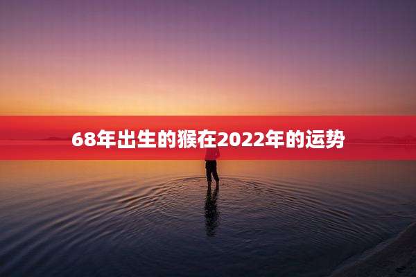68年出生的猴在2022年的运势