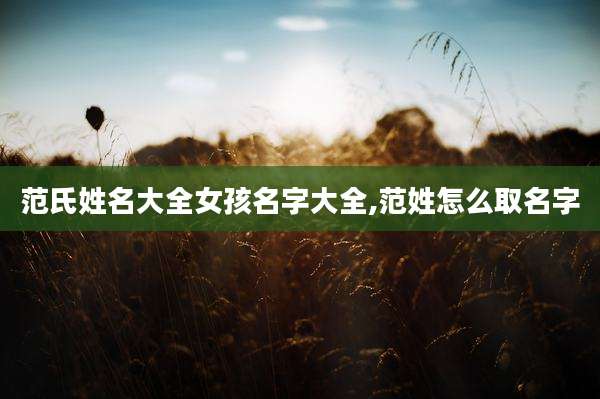 范氏姓名大全女孩名字大全,范姓怎么取名字