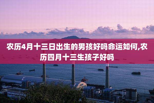 农历4月十三日出生的男孩好吗命运如何,农历四月十三生孩子好吗