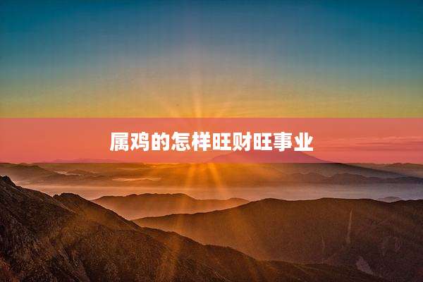 属鸡的怎样旺财旺事业