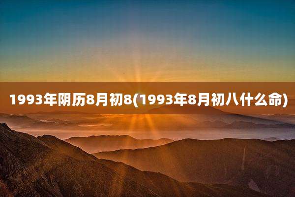 1993年阴历8月初8(1993年8月初八什么命)
