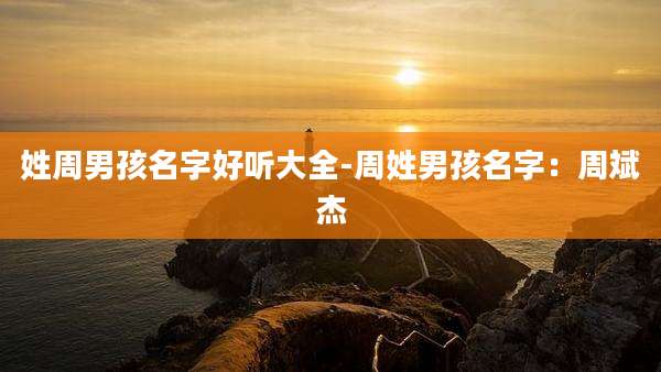 姓周男孩名字好听大全-周姓男孩名字:周斌杰