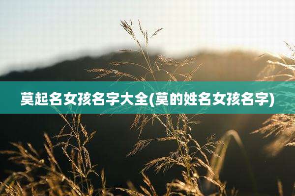 莫起名女孩名字大全(莫的姓名女孩名字)