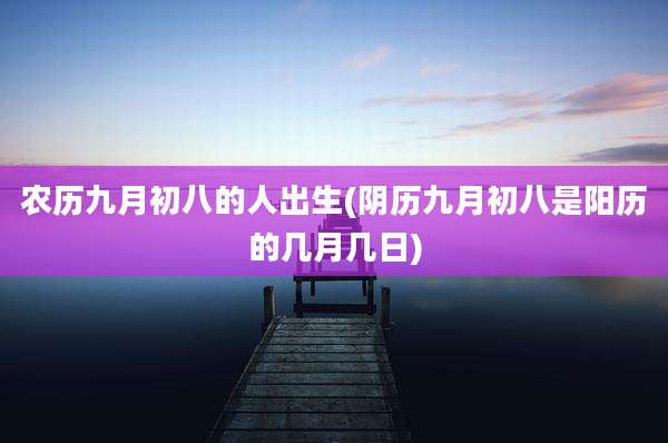 农历九月初八的人出生(阴历九月初八是阳历的几月几日)