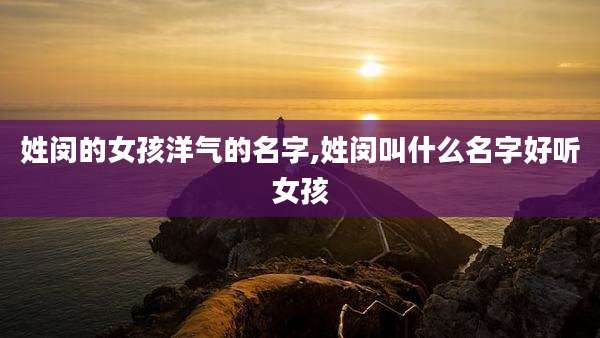 姓闵的女孩洋气的名字,姓闵叫什么名字好听女孩