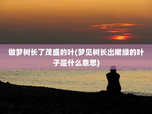 做梦树长了茂盛的叶(梦见树长出嫩绿的叶子是什么意思)