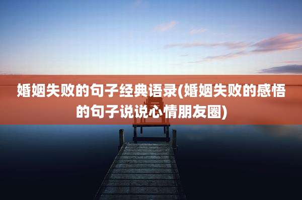 婚姻失败的句子经典语录(婚姻失败的感悟的句子说说心情朋友圈)