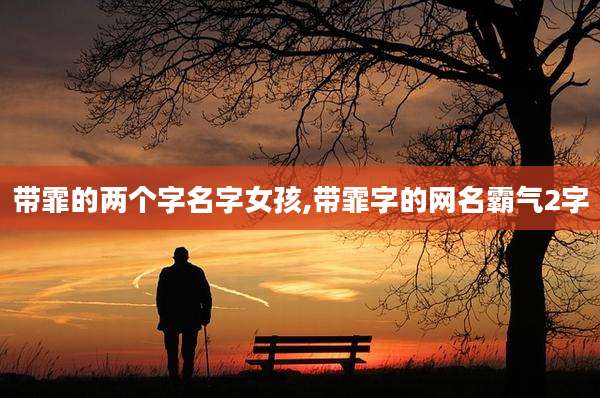 带霏的两个字名字女孩,带霏字的网名霸气2字