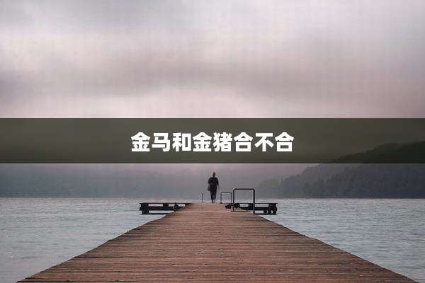 金马和金猪合不合