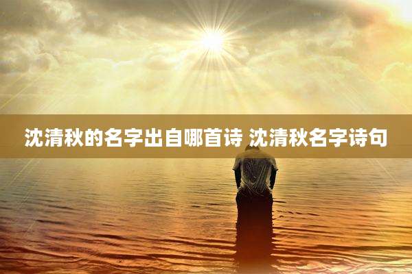 沈清秋的名字出自哪首诗 沈清秋名字诗句