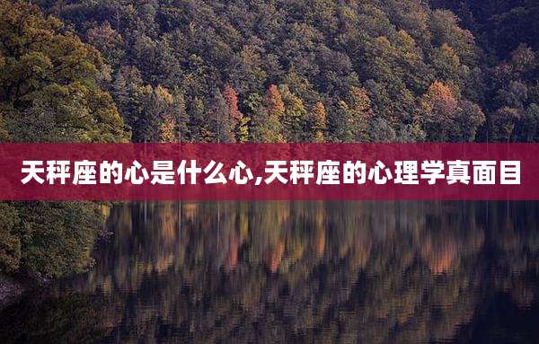 天秤座的心是什么心,天秤座的心理学真面目
