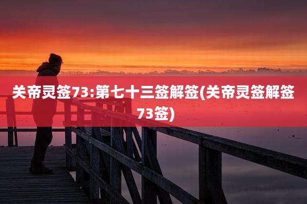 关帝灵签73:第七十三签解签(关帝灵签解签 73签)