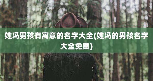 姓冯男孩有寓意的名字大全(姓冯的男孩名字大全免费)