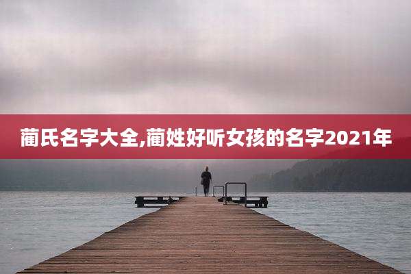 蔺氏名字大全,蔺姓好听女孩的名字2021年