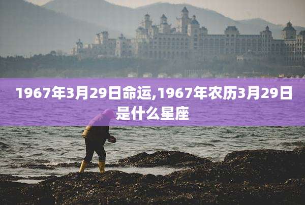 1967年3月29日命运,1967年农历3月29日是什么星座