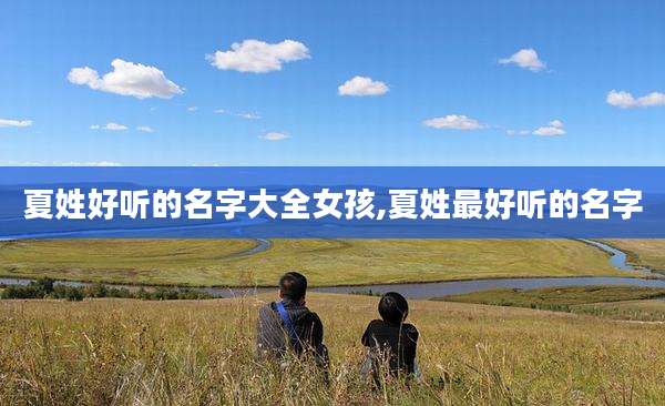 夏姓好听的名字大全女孩,夏姓最好听的名字