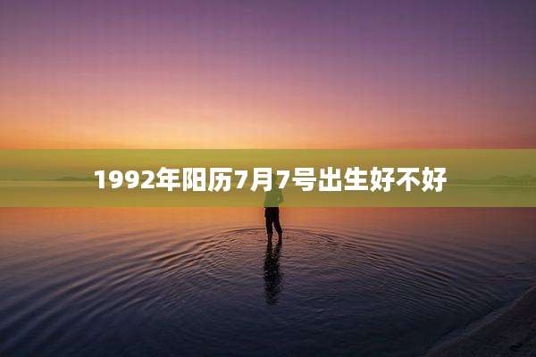 1992年阳历7月7号出生好不好