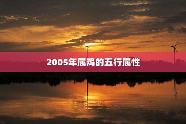 2005年属鸡的五行属性