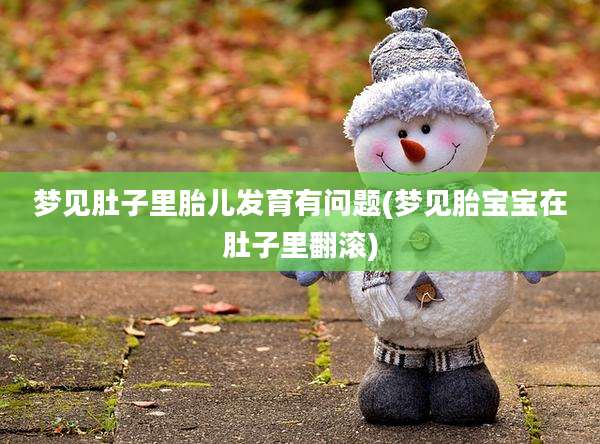 梦见肚子里胎儿发育有问题(梦见胎宝宝在肚子里翻滚)