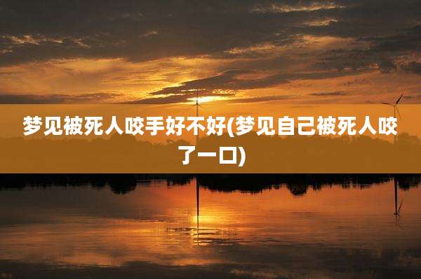 梦见被死人咬手好不好(梦见自己被死人咬了一口)