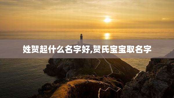 姓贺起什么名字好,贺氏宝宝取名字