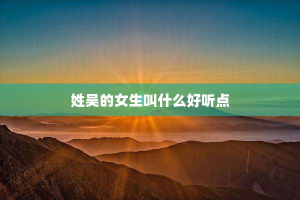 姓吴的女生叫什么好听点
