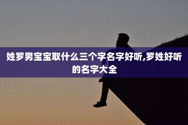 姓罗男宝宝取什么三个字名字好听,罗姓好听的名字大全