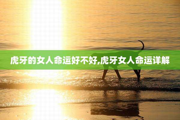 虎牙的女人命运好不好,虎牙女人命运详解